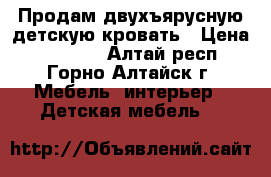 Продам двухъярусную детскую кровать › Цена ­ 12 000 - Алтай респ., Горно-Алтайск г. Мебель, интерьер » Детская мебель   